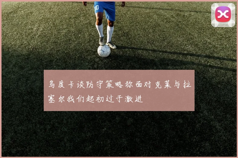 乌度卡谈防守策略称面对克莱与拉塞尔我们起初过于激进