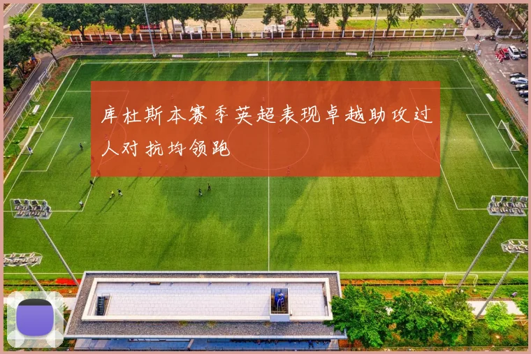 库杜斯本赛季英超表现卓越助攻过人对抗均领跑