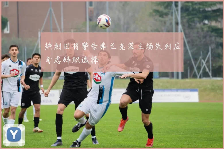 热刺旧将警告弗兰克若主场失利应考虑辞职选择
