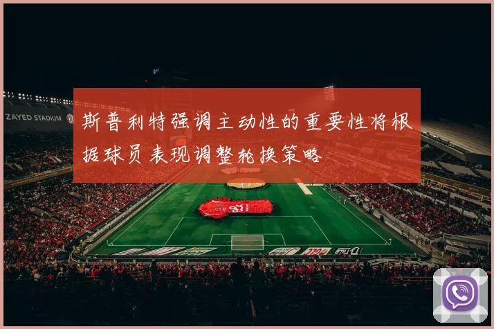 斯普利特强调主动性的重要性将根据球员表现调整轮换策略