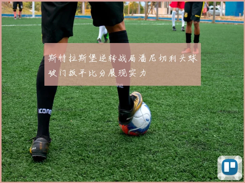 斯特拉斯堡逆转战局潘尼切利头球破门扳平比分展现实力