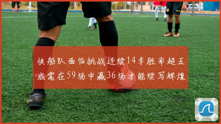 快船队面临挑战连续14季胜率超五成需在59场中赢36场才能续写辉煌