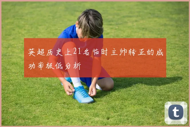 英超历史上21名临时主帅转正的成功率极低分析