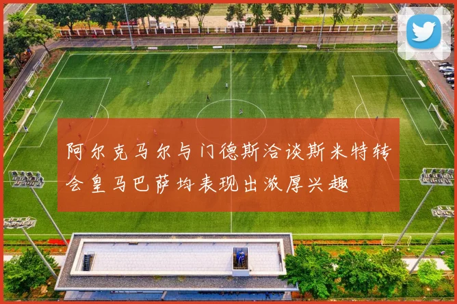 阿尔克马尔与门德斯洽谈斯米特转会皇马巴萨均表现出浓厚兴趣