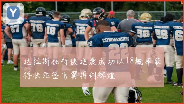 达拉斯独行侠逆袭成功以18概率获得状元签飞翼再创辉煌