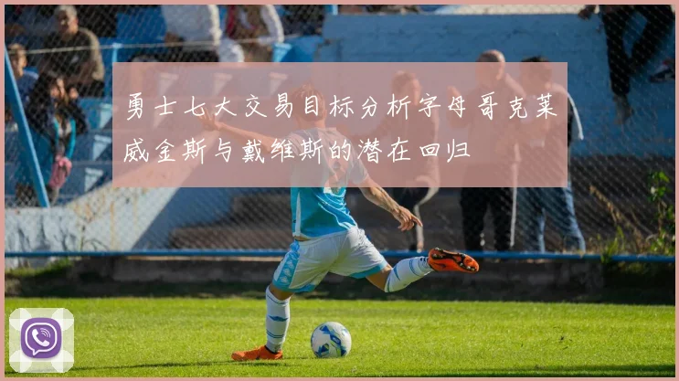 勇士七大交易目标分析字母哥克莱威金斯与戴维斯的潜在回归