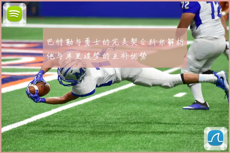 巴特勒与勇士的完美契合科尔解析他与库里追梦的互补优势